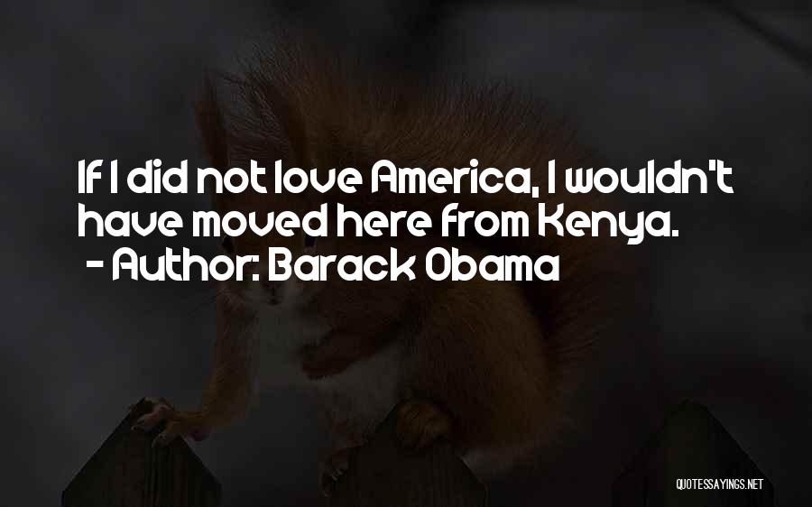 Barack Obama Quotes: If I Did Not Love America, I Wouldn't Have Moved Here From Kenya.