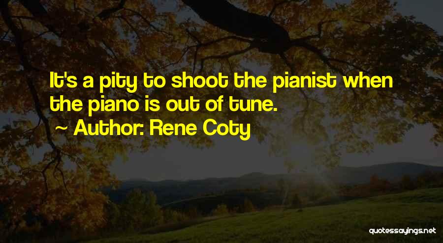 Rene Coty Quotes: It's A Pity To Shoot The Pianist When The Piano Is Out Of Tune.