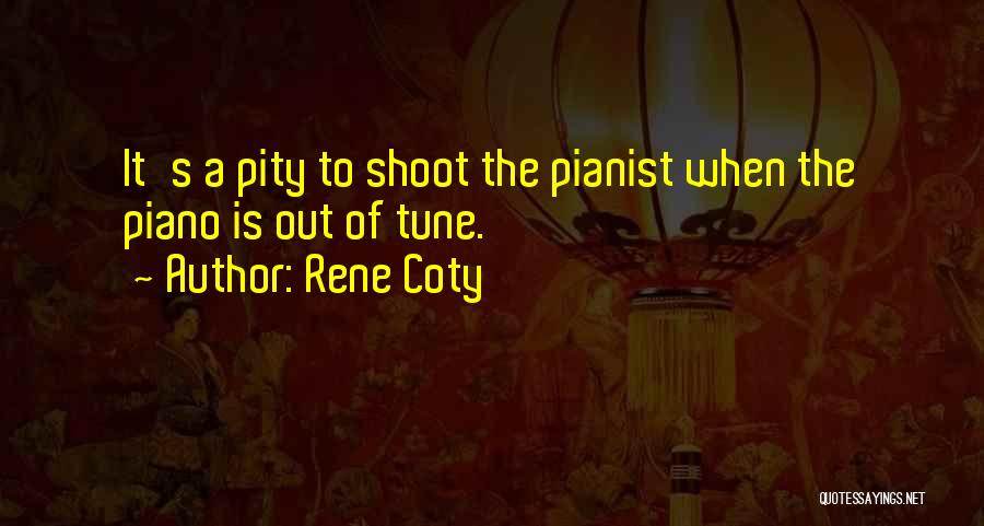 Rene Coty Quotes: It's A Pity To Shoot The Pianist When The Piano Is Out Of Tune.