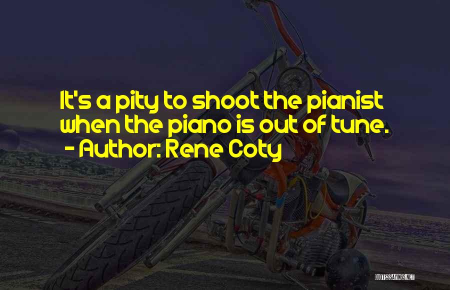 Rene Coty Quotes: It's A Pity To Shoot The Pianist When The Piano Is Out Of Tune.