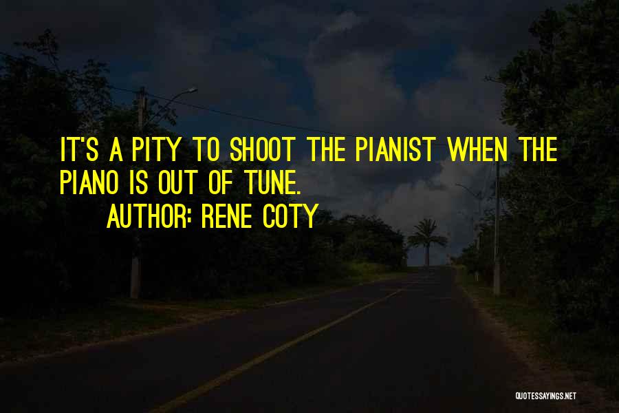 Rene Coty Quotes: It's A Pity To Shoot The Pianist When The Piano Is Out Of Tune.