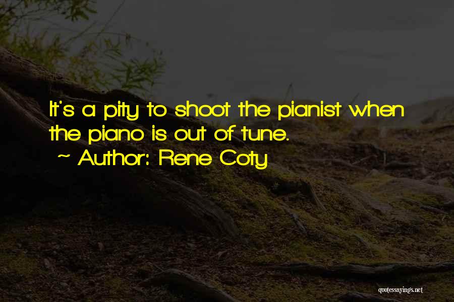 Rene Coty Quotes: It's A Pity To Shoot The Pianist When The Piano Is Out Of Tune.
