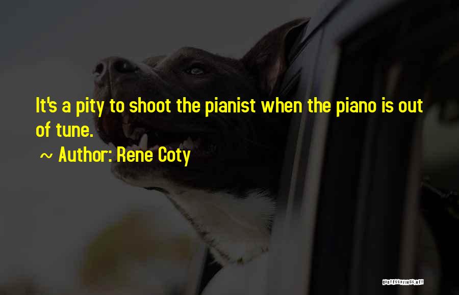 Rene Coty Quotes: It's A Pity To Shoot The Pianist When The Piano Is Out Of Tune.