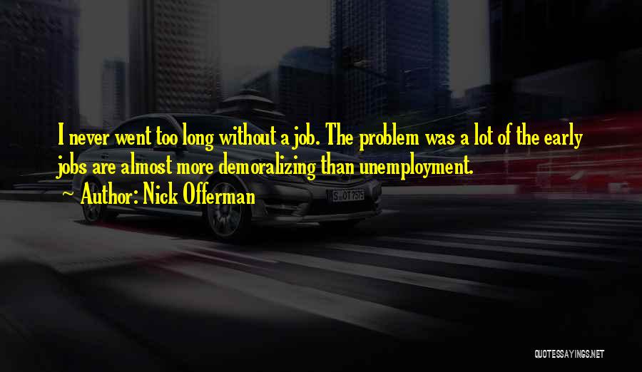 Nick Offerman Quotes: I Never Went Too Long Without A Job. The Problem Was A Lot Of The Early Jobs Are Almost More