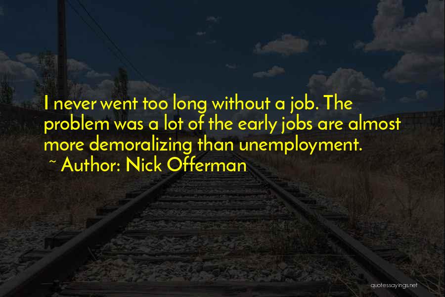 Nick Offerman Quotes: I Never Went Too Long Without A Job. The Problem Was A Lot Of The Early Jobs Are Almost More