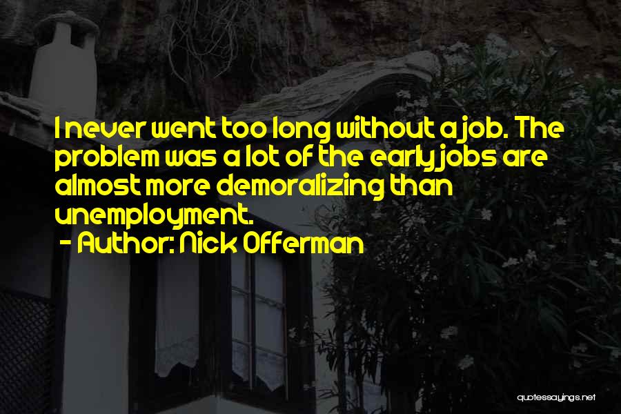 Nick Offerman Quotes: I Never Went Too Long Without A Job. The Problem Was A Lot Of The Early Jobs Are Almost More