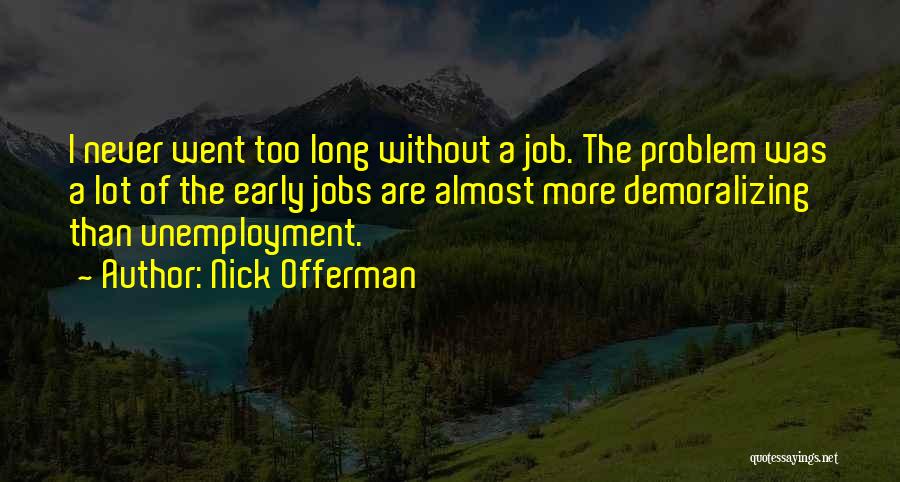 Nick Offerman Quotes: I Never Went Too Long Without A Job. The Problem Was A Lot Of The Early Jobs Are Almost More