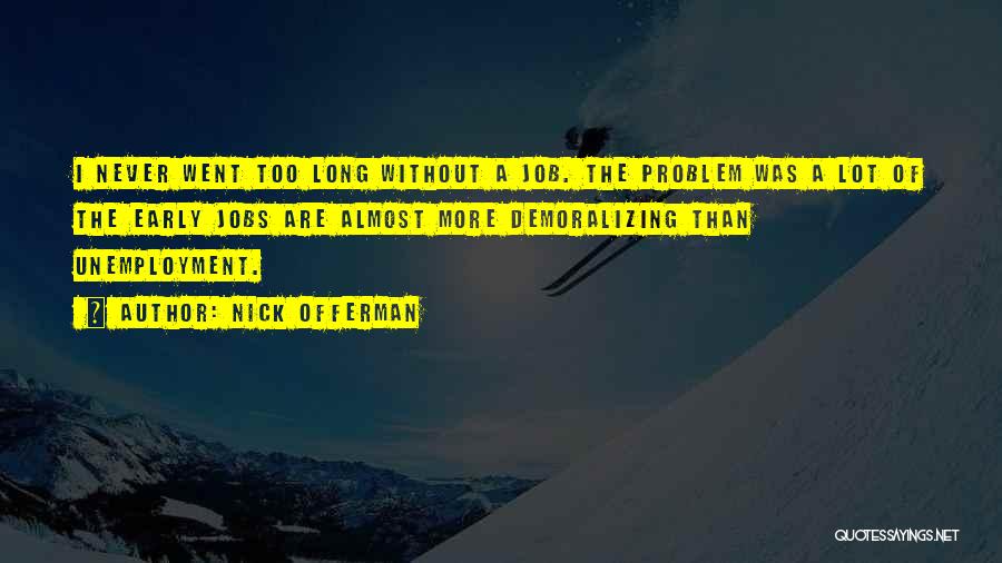 Nick Offerman Quotes: I Never Went Too Long Without A Job. The Problem Was A Lot Of The Early Jobs Are Almost More