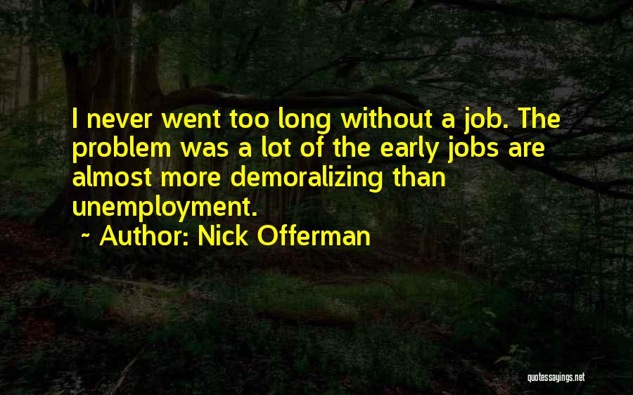 Nick Offerman Quotes: I Never Went Too Long Without A Job. The Problem Was A Lot Of The Early Jobs Are Almost More