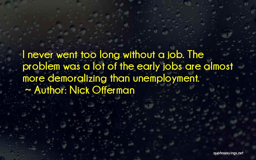 Nick Offerman Quotes: I Never Went Too Long Without A Job. The Problem Was A Lot Of The Early Jobs Are Almost More