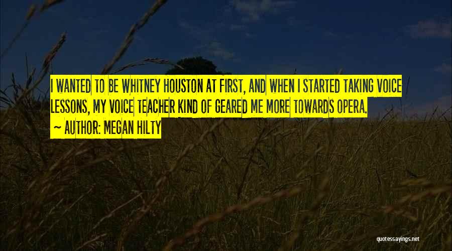 Megan Hilty Quotes: I Wanted To Be Whitney Houston At First, And When I Started Taking Voice Lessons, My Voice Teacher Kind Of