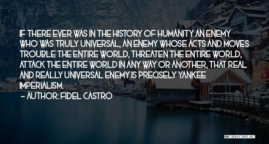 Fidel Castro Quotes: If There Ever Was In The History Of Humanity An Enemy Who Was Truly Universal, An Enemy Whose Acts And