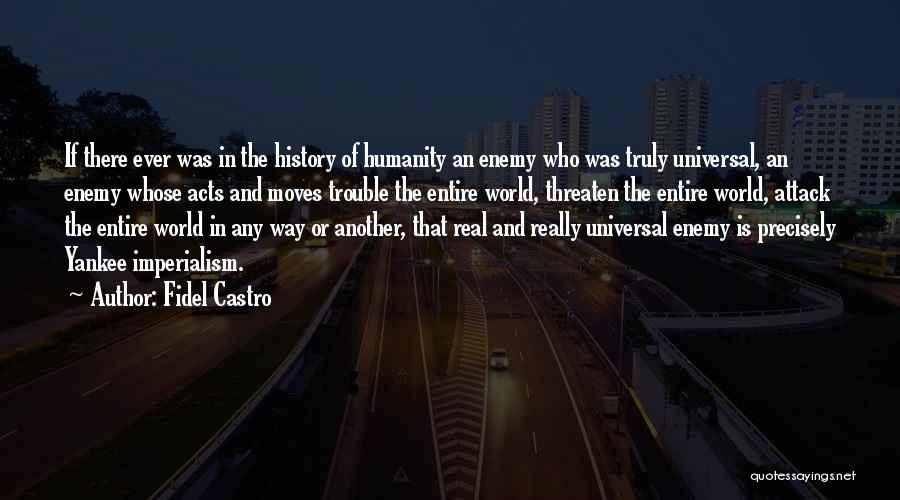 Fidel Castro Quotes: If There Ever Was In The History Of Humanity An Enemy Who Was Truly Universal, An Enemy Whose Acts And
