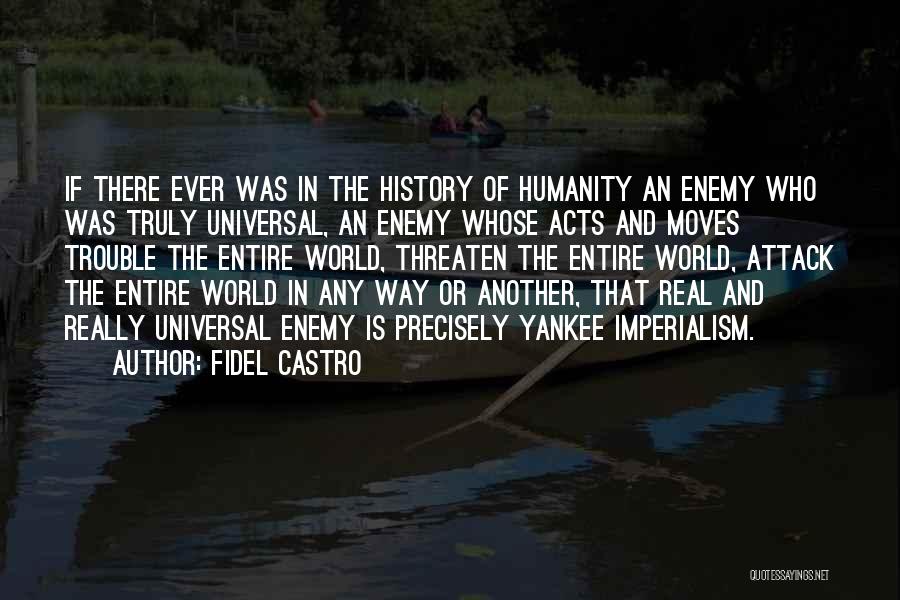 Fidel Castro Quotes: If There Ever Was In The History Of Humanity An Enemy Who Was Truly Universal, An Enemy Whose Acts And