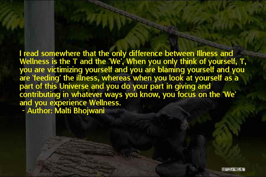 Malti Bhojwani Quotes: I Read Somewhere That The Only Difference Between Illness And Wellness Is The 'i' And The 'we', When You Only