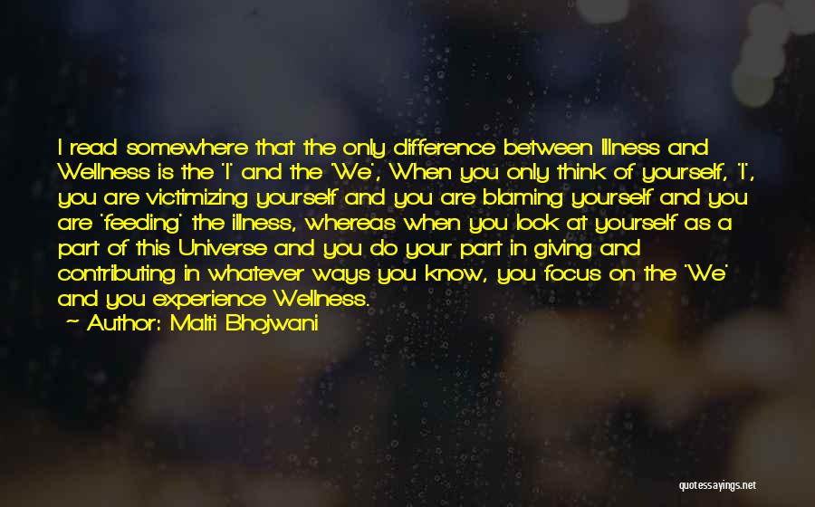 Malti Bhojwani Quotes: I Read Somewhere That The Only Difference Between Illness And Wellness Is The 'i' And The 'we', When You Only