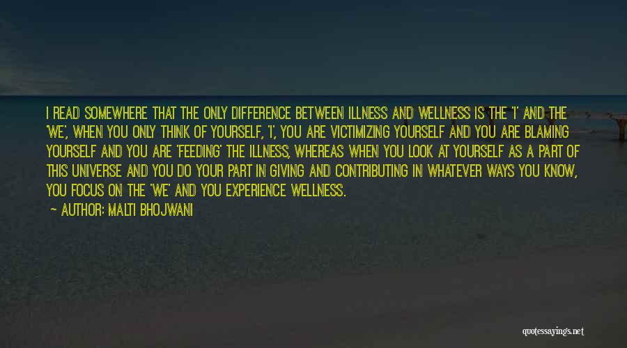 Malti Bhojwani Quotes: I Read Somewhere That The Only Difference Between Illness And Wellness Is The 'i' And The 'we', When You Only