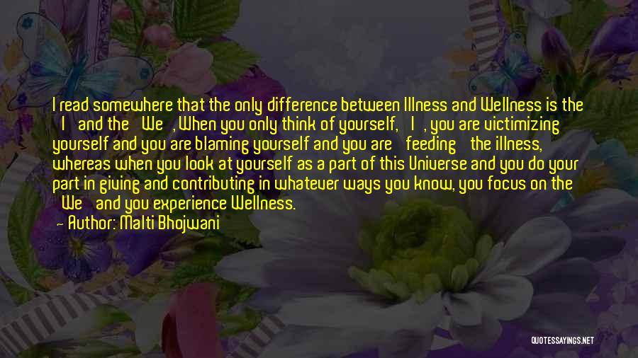 Malti Bhojwani Quotes: I Read Somewhere That The Only Difference Between Illness And Wellness Is The 'i' And The 'we', When You Only