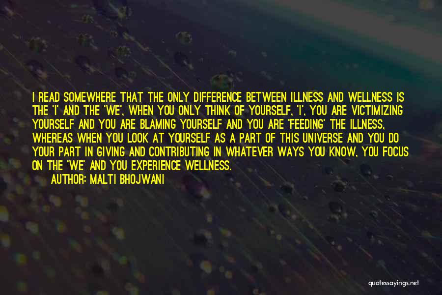 Malti Bhojwani Quotes: I Read Somewhere That The Only Difference Between Illness And Wellness Is The 'i' And The 'we', When You Only