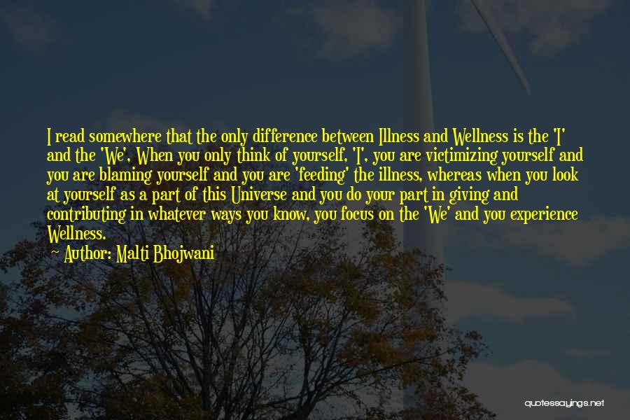 Malti Bhojwani Quotes: I Read Somewhere That The Only Difference Between Illness And Wellness Is The 'i' And The 'we', When You Only