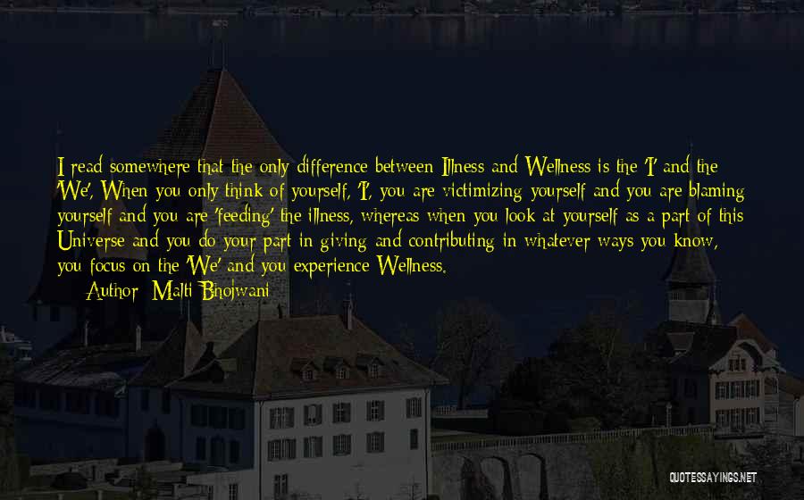 Malti Bhojwani Quotes: I Read Somewhere That The Only Difference Between Illness And Wellness Is The 'i' And The 'we', When You Only