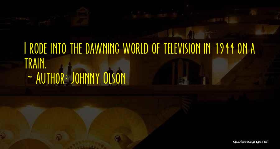 Johnny Olson Quotes: I Rode Into The Dawning World Of Television In 1944 On A Train.