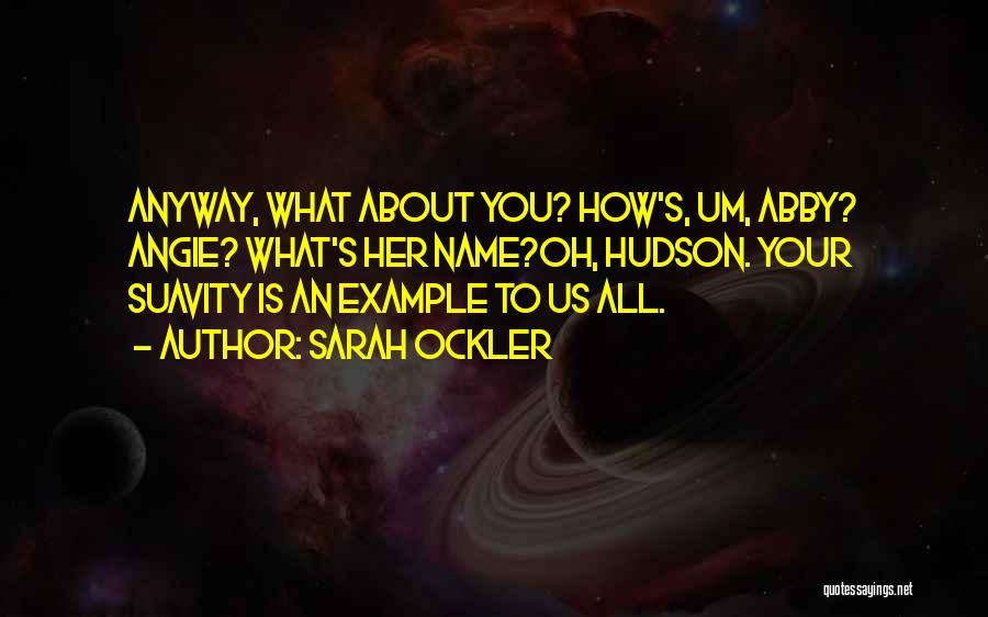 Sarah Ockler Quotes: Anyway, What About You? How's, Um, Abby? Angie? What's Her Name?oh, Hudson. Your Suavity Is An Example To Us All.