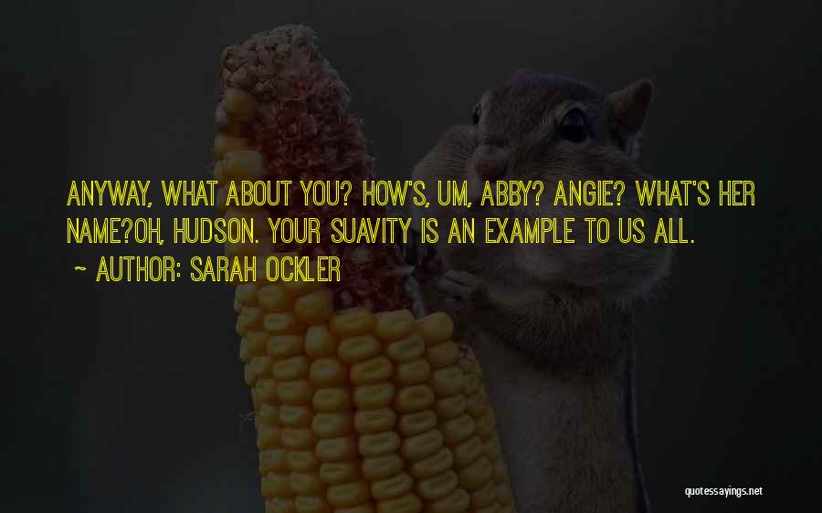 Sarah Ockler Quotes: Anyway, What About You? How's, Um, Abby? Angie? What's Her Name?oh, Hudson. Your Suavity Is An Example To Us All.