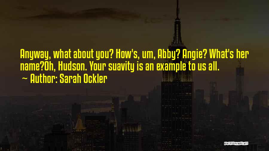 Sarah Ockler Quotes: Anyway, What About You? How's, Um, Abby? Angie? What's Her Name?oh, Hudson. Your Suavity Is An Example To Us All.