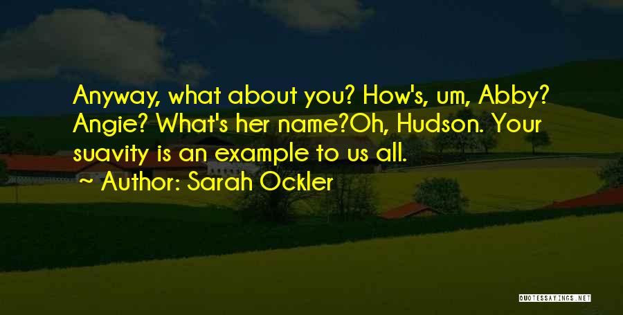 Sarah Ockler Quotes: Anyway, What About You? How's, Um, Abby? Angie? What's Her Name?oh, Hudson. Your Suavity Is An Example To Us All.