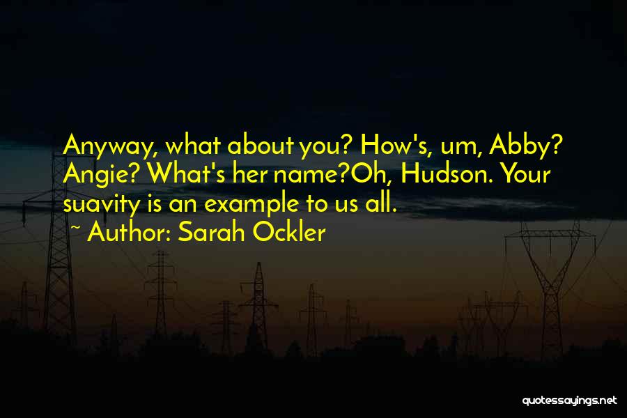 Sarah Ockler Quotes: Anyway, What About You? How's, Um, Abby? Angie? What's Her Name?oh, Hudson. Your Suavity Is An Example To Us All.
