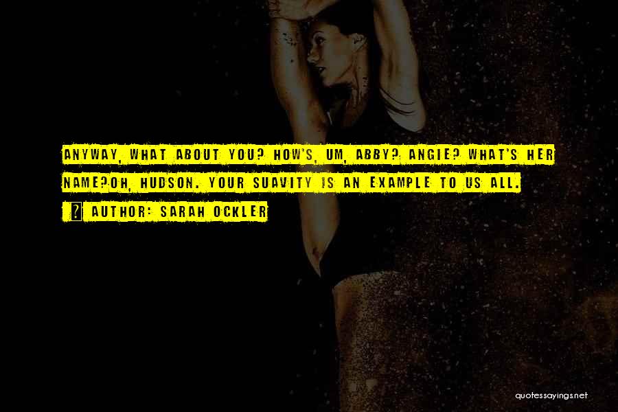 Sarah Ockler Quotes: Anyway, What About You? How's, Um, Abby? Angie? What's Her Name?oh, Hudson. Your Suavity Is An Example To Us All.