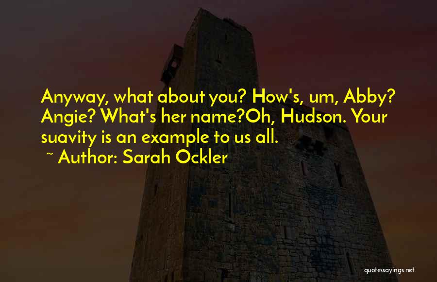 Sarah Ockler Quotes: Anyway, What About You? How's, Um, Abby? Angie? What's Her Name?oh, Hudson. Your Suavity Is An Example To Us All.
