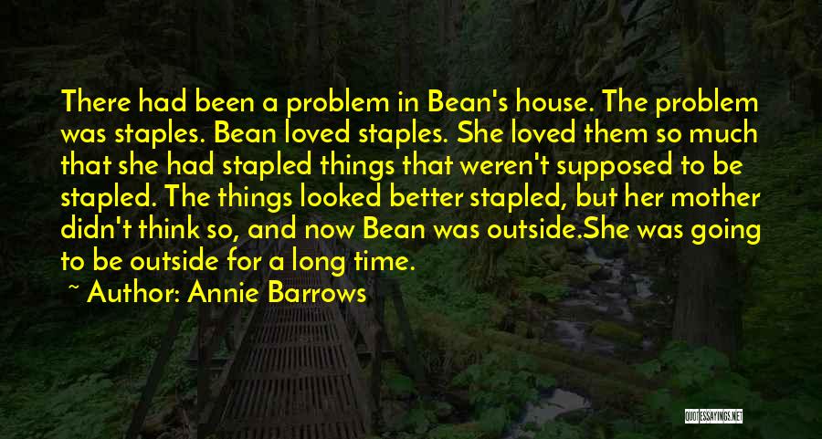 Annie Barrows Quotes: There Had Been A Problem In Bean's House. The Problem Was Staples. Bean Loved Staples. She Loved Them So Much