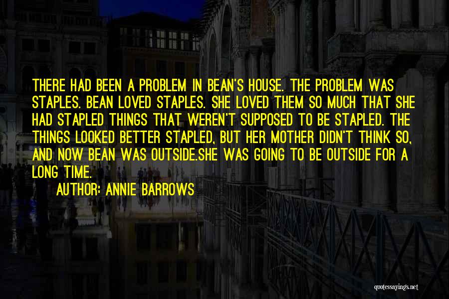 Annie Barrows Quotes: There Had Been A Problem In Bean's House. The Problem Was Staples. Bean Loved Staples. She Loved Them So Much