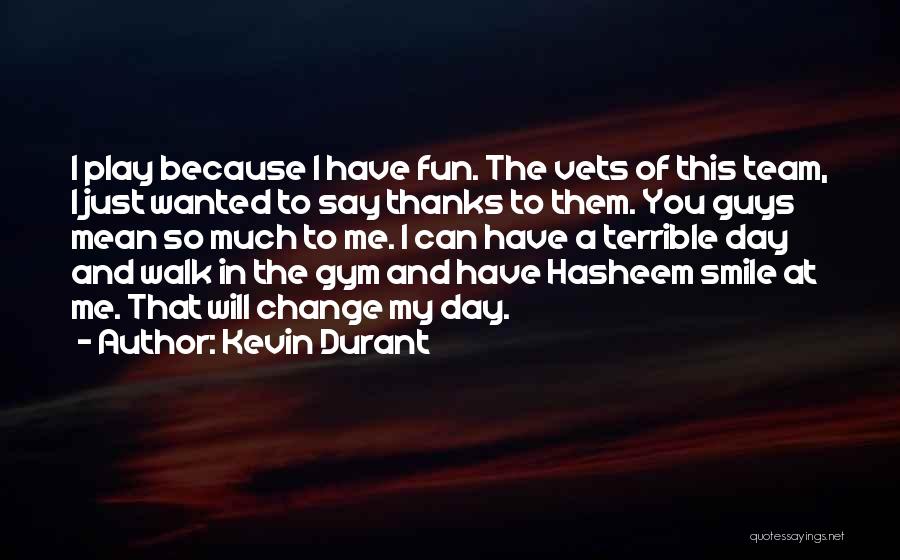 Kevin Durant Quotes: I Play Because I Have Fun. The Vets Of This Team, I Just Wanted To Say Thanks To Them. You