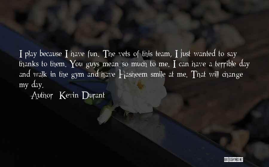 Kevin Durant Quotes: I Play Because I Have Fun. The Vets Of This Team, I Just Wanted To Say Thanks To Them. You