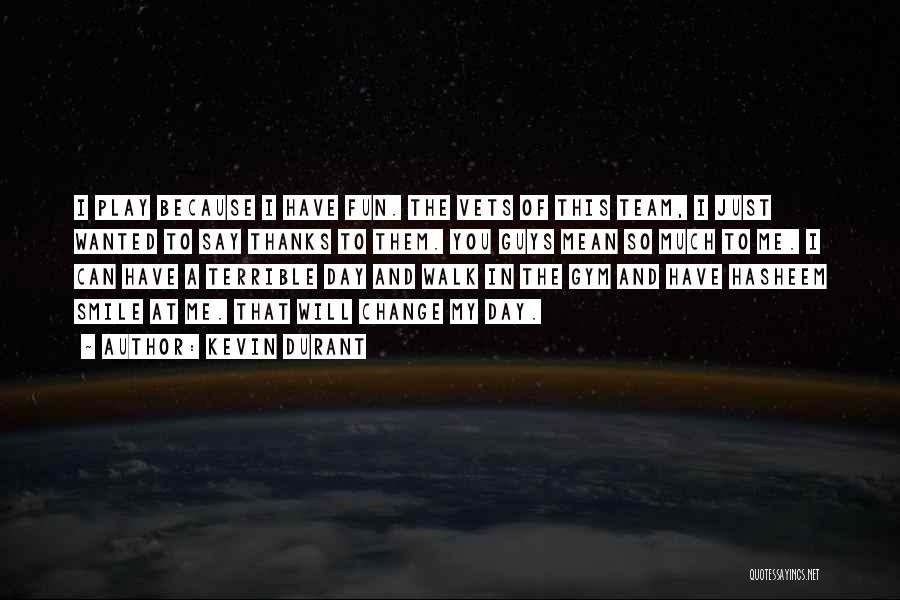 Kevin Durant Quotes: I Play Because I Have Fun. The Vets Of This Team, I Just Wanted To Say Thanks To Them. You