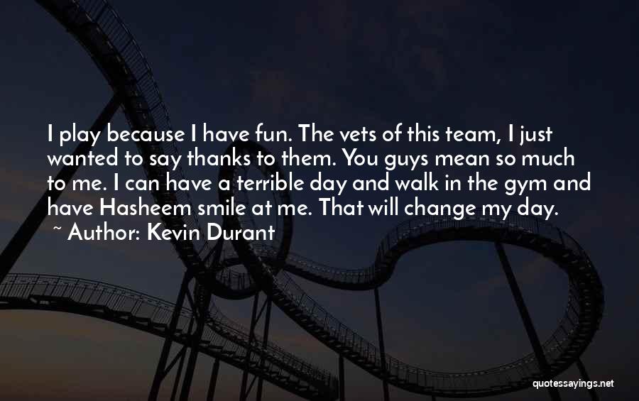 Kevin Durant Quotes: I Play Because I Have Fun. The Vets Of This Team, I Just Wanted To Say Thanks To Them. You