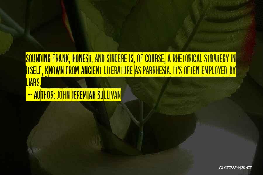 John Jeremiah Sullivan Quotes: Sounding Frank, Honest, And Sincere Is, Of Course, A Rhetorical Strategy In Itself, Known From Ancient Literature As Parrhesia. It's