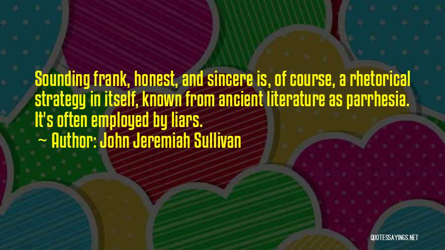 John Jeremiah Sullivan Quotes: Sounding Frank, Honest, And Sincere Is, Of Course, A Rhetorical Strategy In Itself, Known From Ancient Literature As Parrhesia. It's