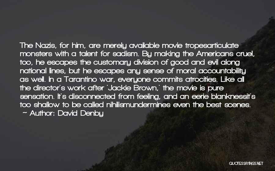 David Denby Quotes: The Nazis, For Him, Are Merely Available Movie Tropesarticulate Monsters With A Talent For Sadism. By Making The Americans Cruel,