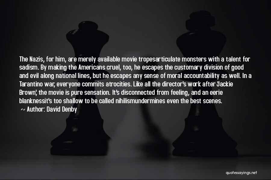 David Denby Quotes: The Nazis, For Him, Are Merely Available Movie Tropesarticulate Monsters With A Talent For Sadism. By Making The Americans Cruel,
