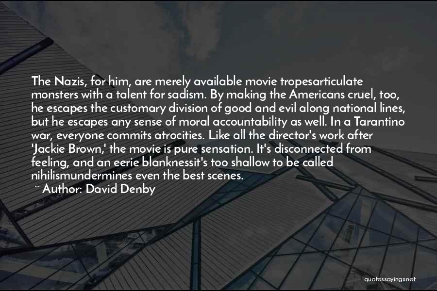 David Denby Quotes: The Nazis, For Him, Are Merely Available Movie Tropesarticulate Monsters With A Talent For Sadism. By Making The Americans Cruel,