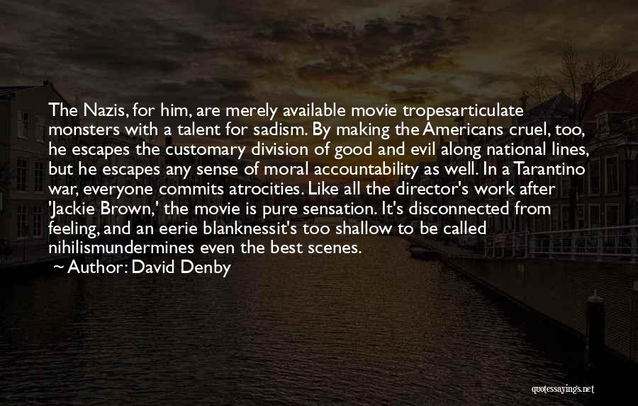 David Denby Quotes: The Nazis, For Him, Are Merely Available Movie Tropesarticulate Monsters With A Talent For Sadism. By Making The Americans Cruel,