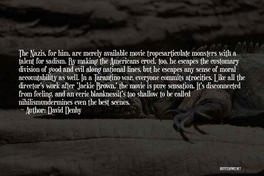 David Denby Quotes: The Nazis, For Him, Are Merely Available Movie Tropesarticulate Monsters With A Talent For Sadism. By Making The Americans Cruel,