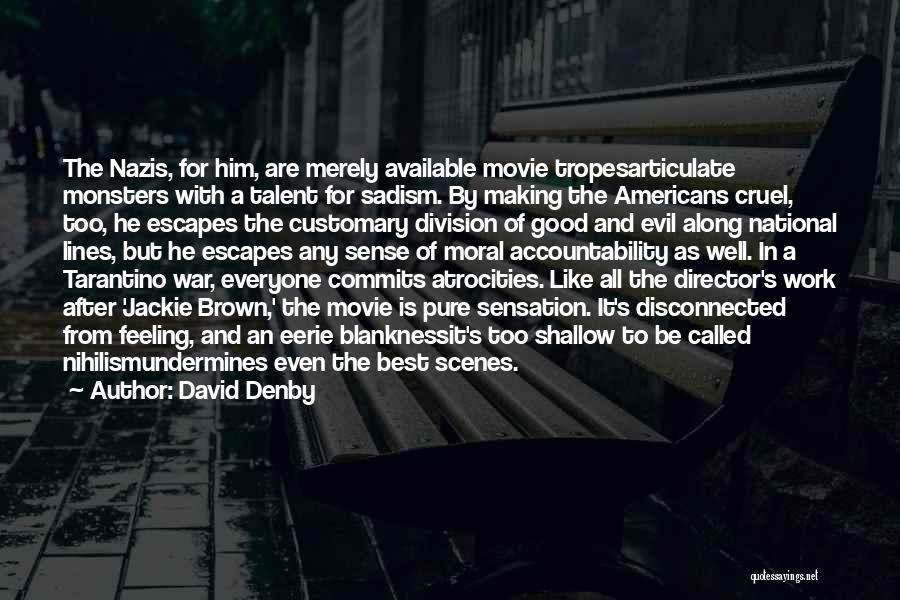 David Denby Quotes: The Nazis, For Him, Are Merely Available Movie Tropesarticulate Monsters With A Talent For Sadism. By Making The Americans Cruel,