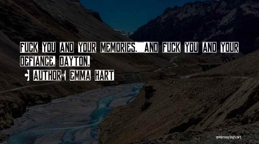 Emma Hart Quotes: Fuck You And Your Memories.and Fuck You And Your Defiance, Dayton.