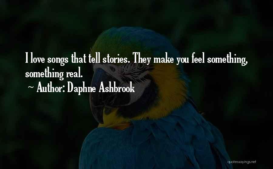 Daphne Ashbrook Quotes: I Love Songs That Tell Stories. They Make You Feel Something, Something Real.