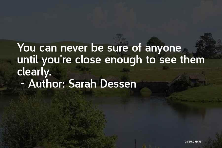 Sarah Dessen Quotes: You Can Never Be Sure Of Anyone Until You're Close Enough To See Them Clearly.